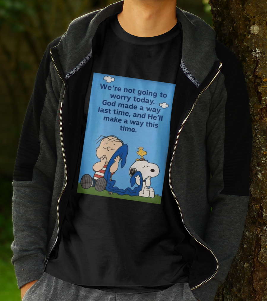 Snoopy Woodstock Linus Van Pelt We're Not Going To Worry Today God Made A Way Last Time And He'll Make A Way This Time T-Shirt