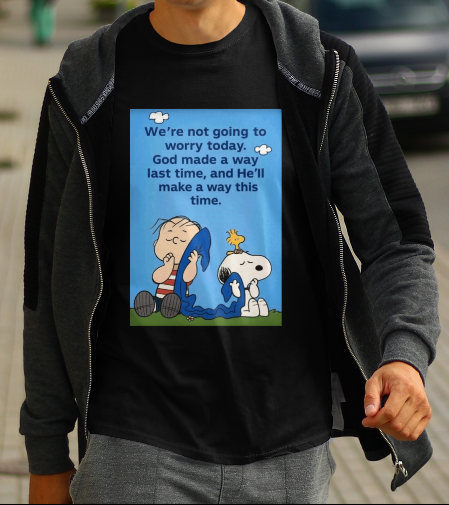 Snoopy Woodstock Linus Van Pelt We're Not Going To Worry Today God Made A Way Last Time And He'll Make A Way This Time T-Shirt