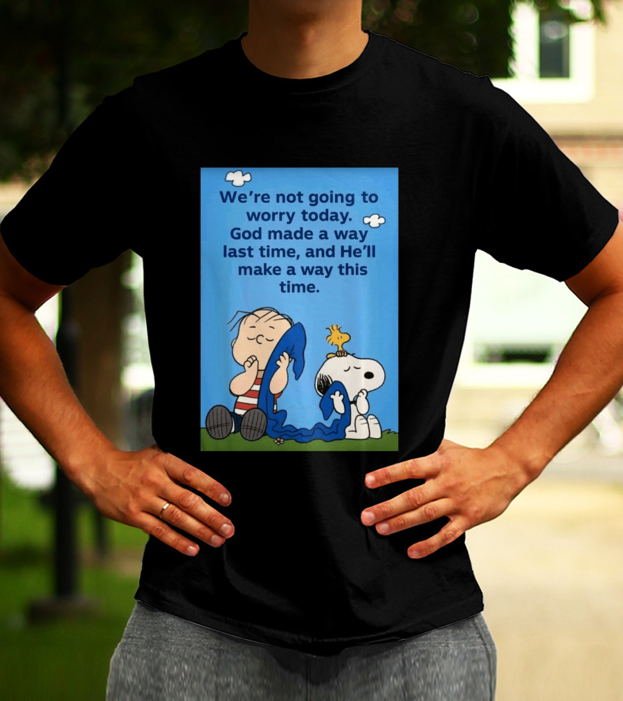Snoopy Woodstock Linus Van Pelt We're Not Going To Worry Today God Made A Way Last Time And He'll Make A Way This Time T-Shirt