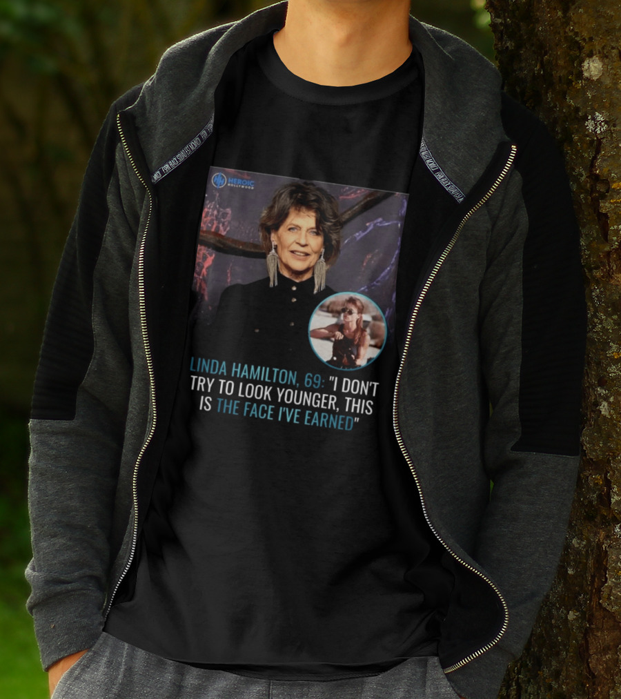Linda Hamilton 69 I Don't Try To Look Younger This Is The Face I've Earned Heroic Hollywood T-Shirt