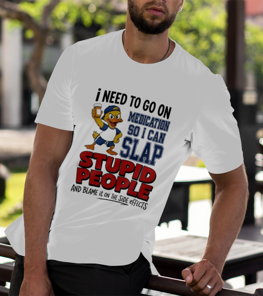 I Need To Go On Medication So I Can Slap Stupid People And Blame It On The Side Effects Cartoon Duck T-Shirt