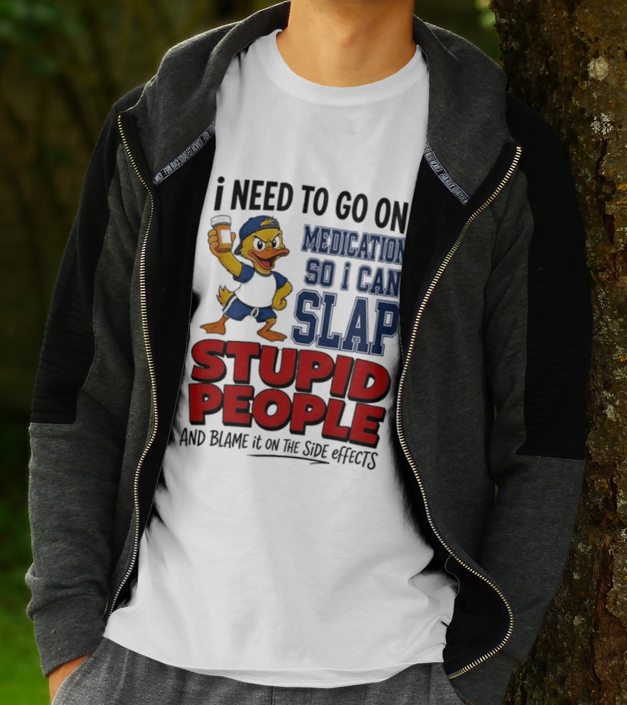 I Need To Go On Medication So I Can Slap Stupid People And Blame It On The Side Effects Cartoon Duck T-Shirt