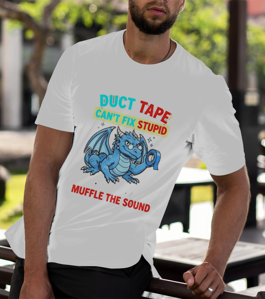 Duct Tape Can't Fix Stupid But It Can Muffle The Sound Dragon T-Shirt