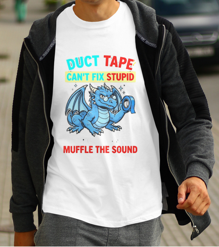 Duct Tape Can't Fix Stupid But It Can Muffle The Sound Dragon T-Shirt