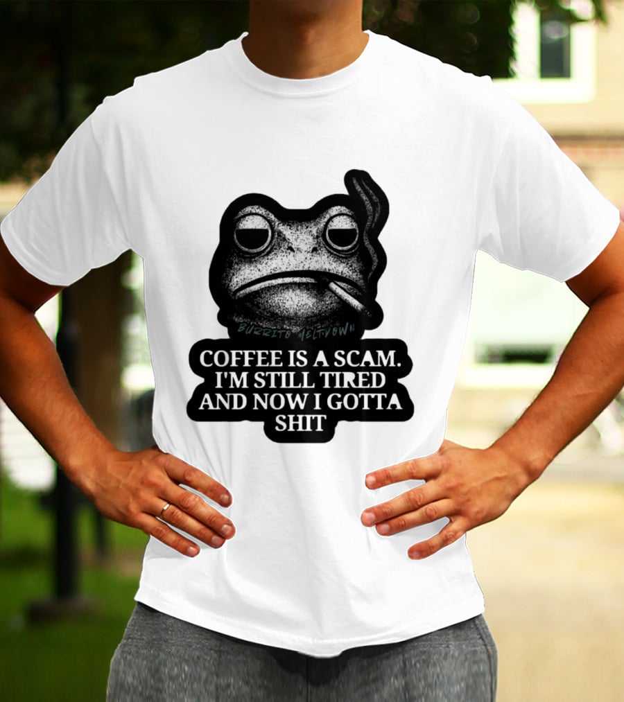 Burrito Meltdown Smoking Frog Coffee Is A Scam I'm Still Tired And Now I Gotta Shit T-Shirt