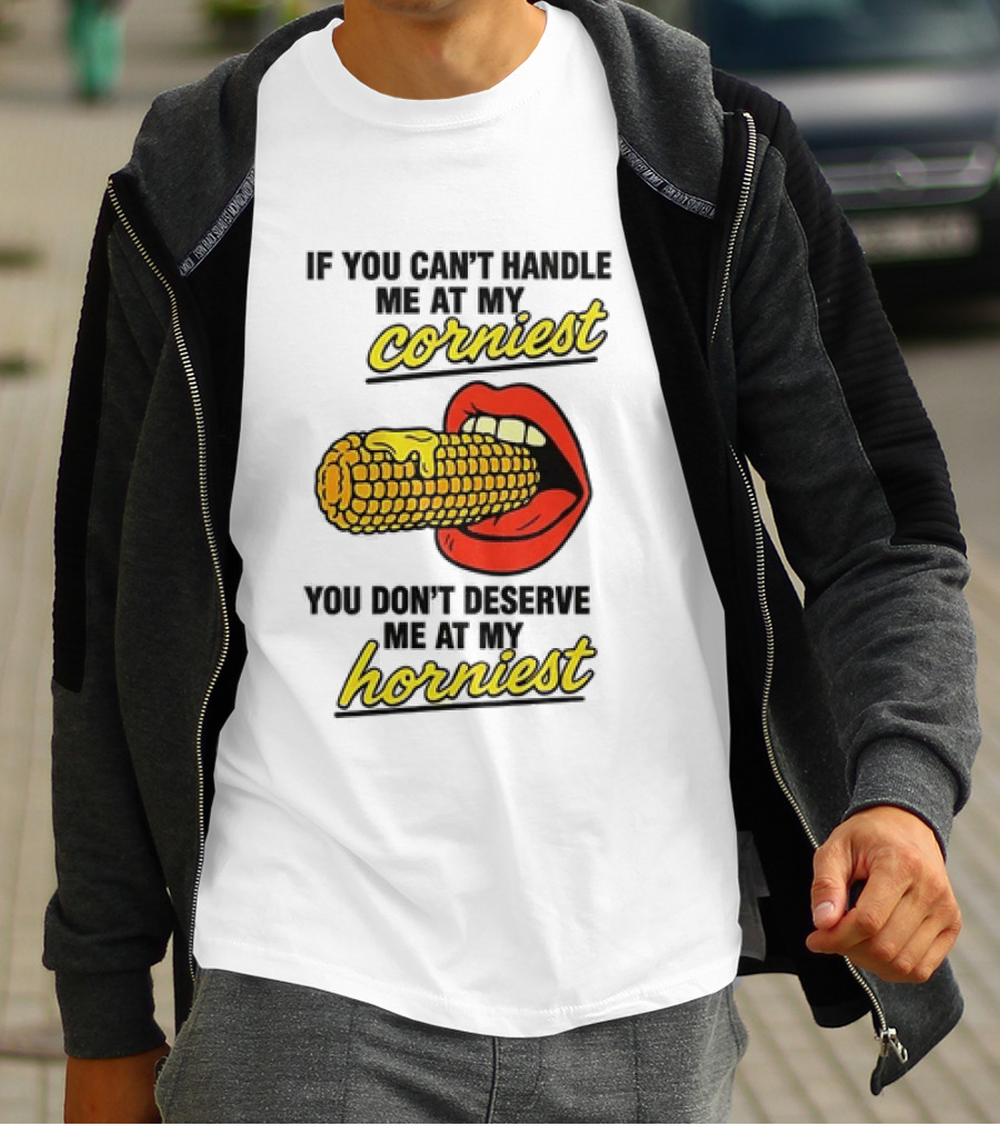 If You Can't Handle Me At My Corniest You Don't Deserve Me At My Horniest Corn Mouth Eating T-Shirt
