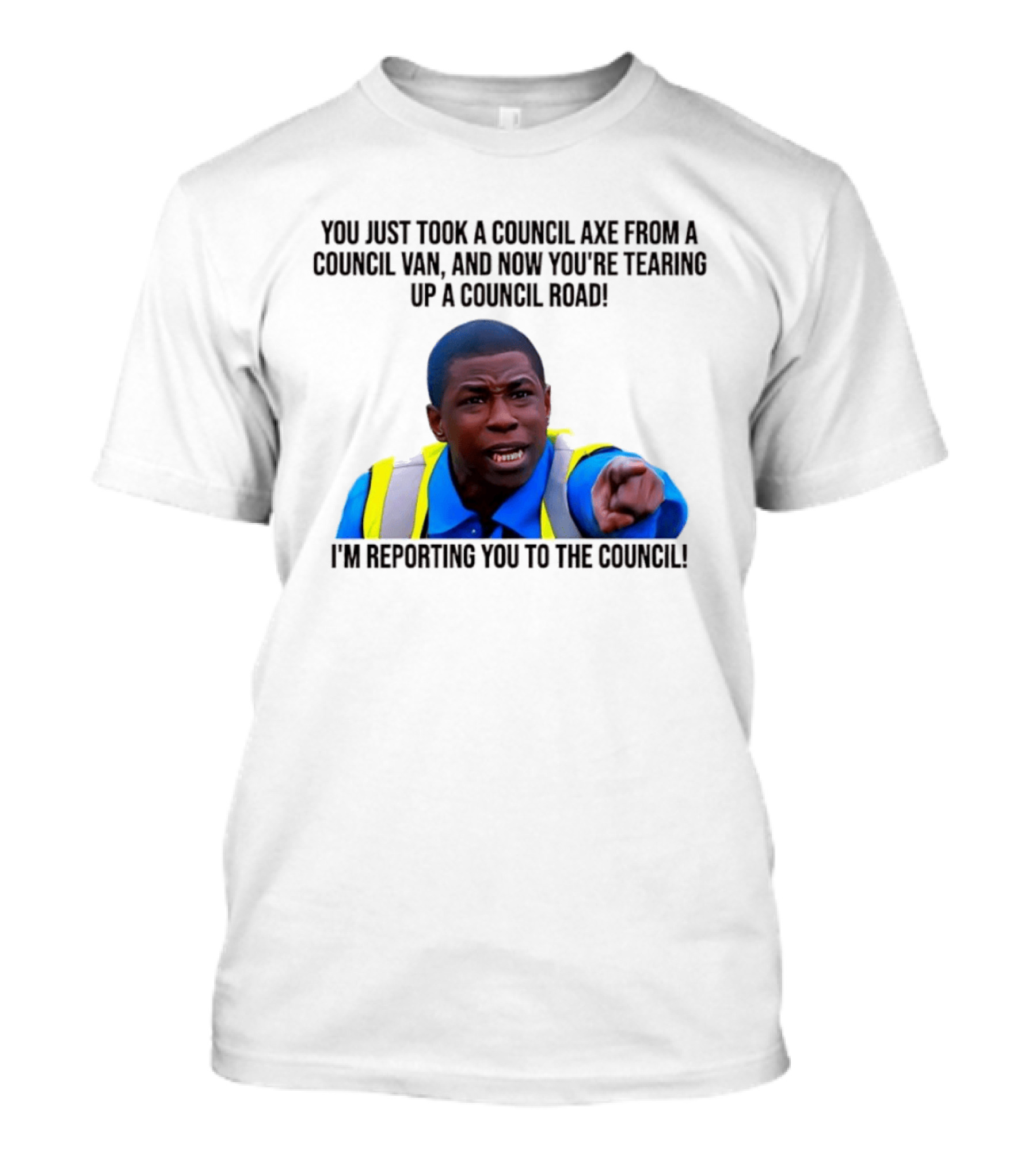 You Just Took A Council Axe From A Council Van I'm Reporting You To The Council T-Shirt