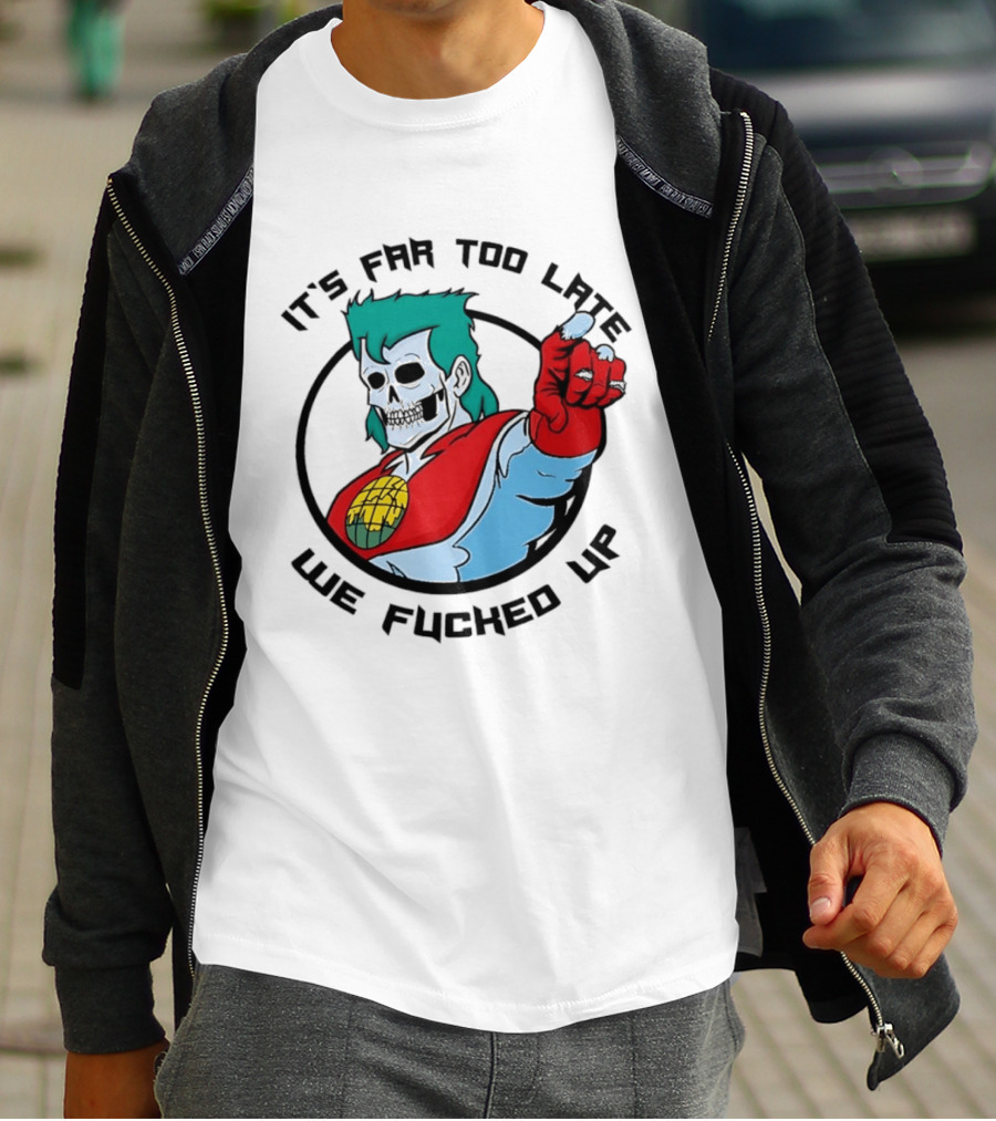 It's Far Too Late We Fucked Up Captain Planet Skeletal T-Shirt