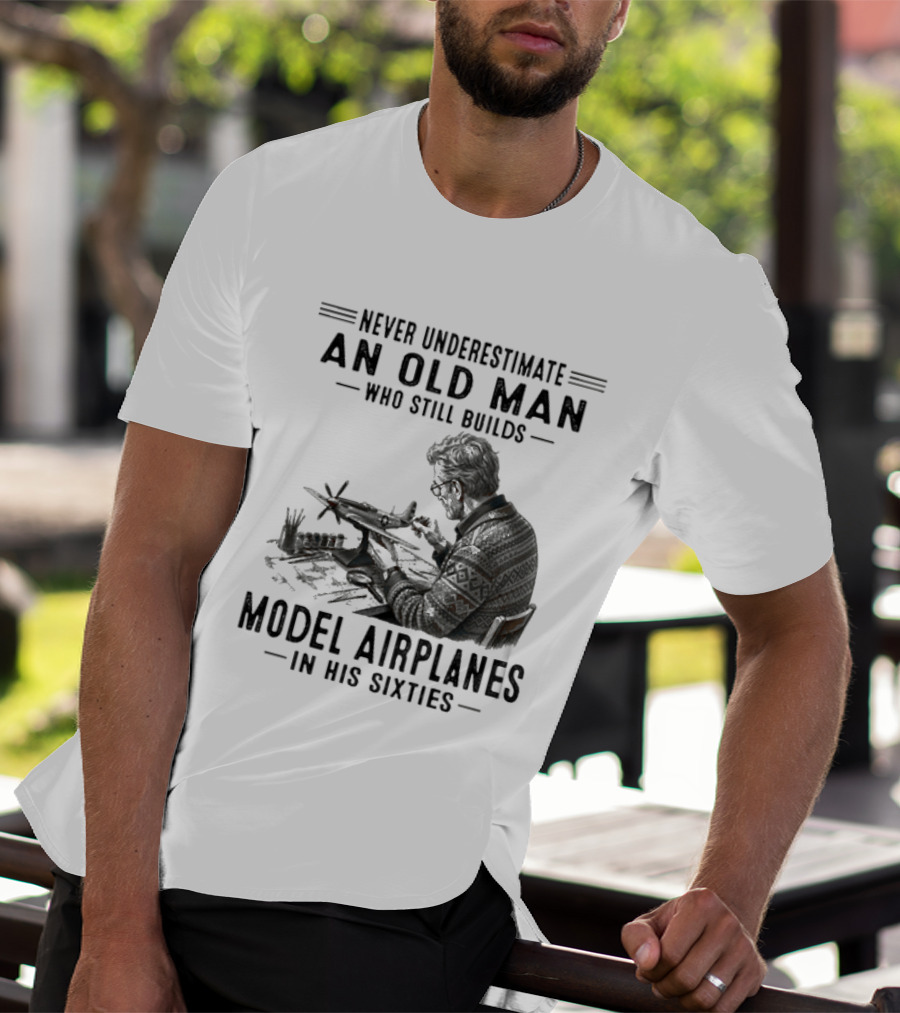 Never Underestimate An Old Man Who Still Builds Model Airplanes In His Sixties T-Shirt