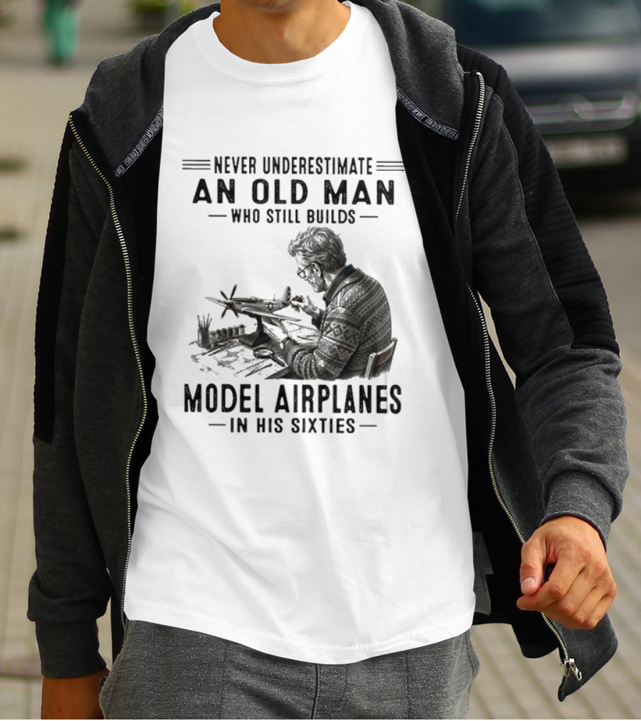 Never Underestimate An Old Man Who Still Builds Model Airplanes In His Sixties T-Shirt