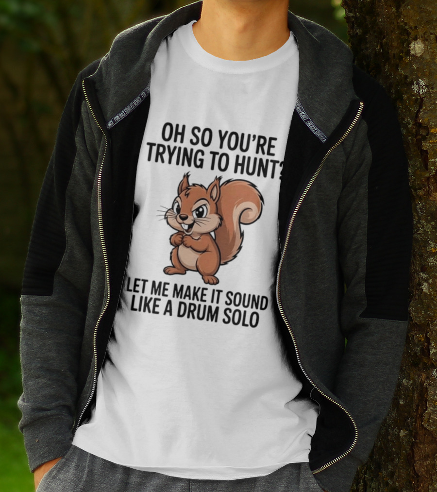 Oh So You're Trying To Hunt Let Me Make It Sound Like A Drum Solo Squirrel T-Shirt