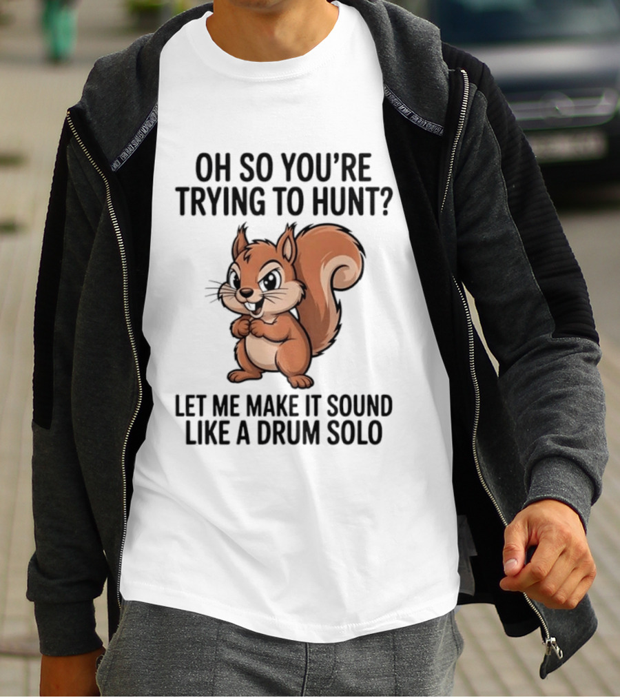 Oh So You're Trying To Hunt Let Me Make It Sound Like A Drum Solo Squirrel T-Shirt