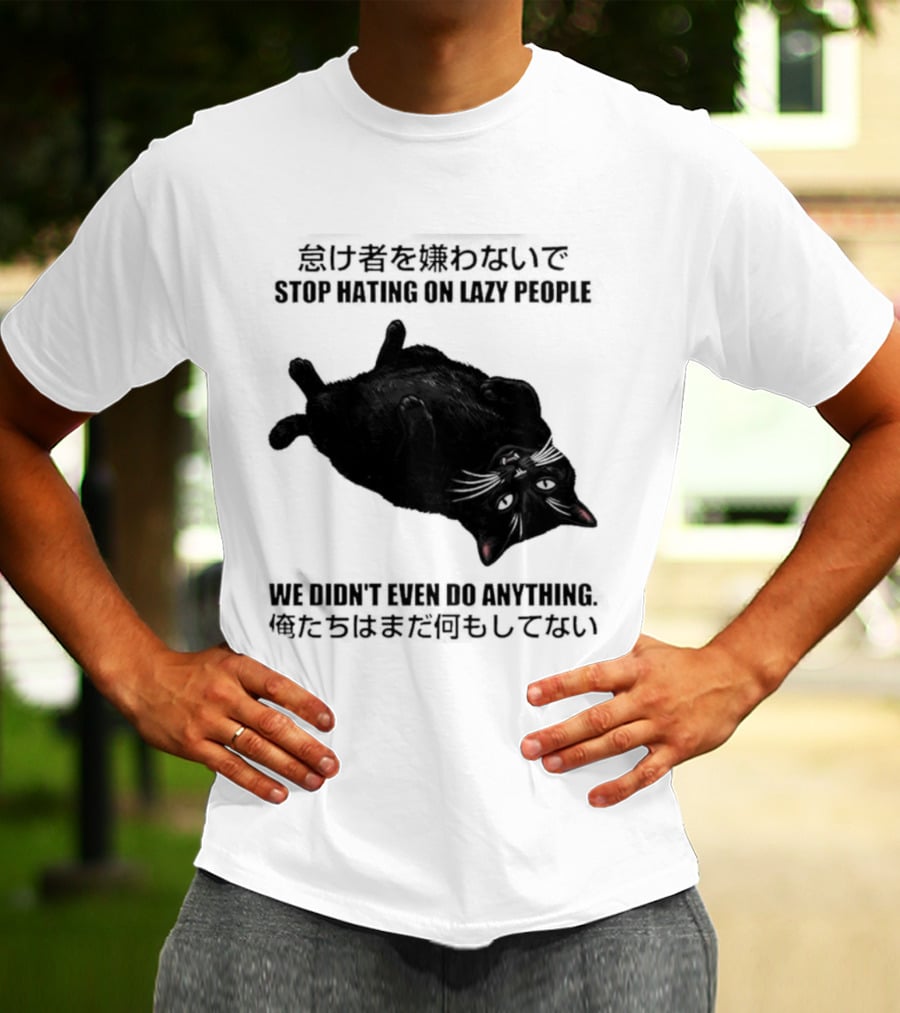 Stop Hating On Lazy People We Didn't Even Do Anything Black Cat Lying Down T-Shirt