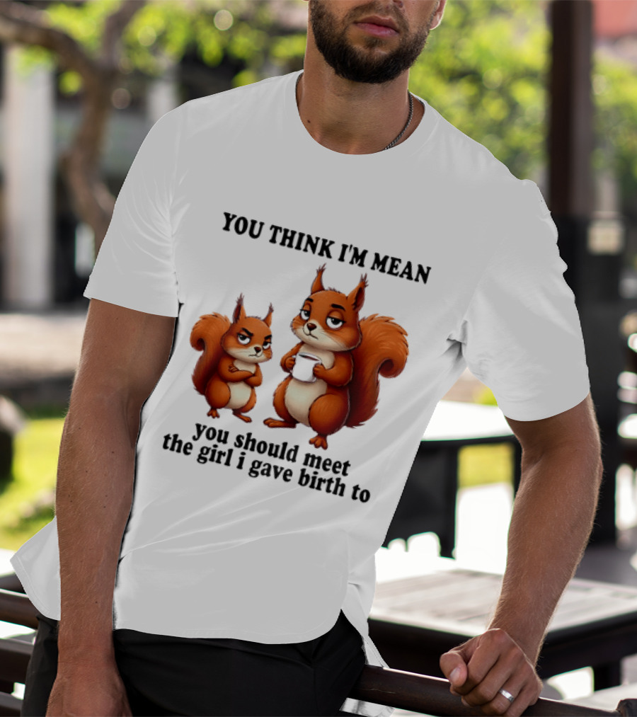 You Think I'm Mean You Should Meet The Girl I Gave Birth To Squirrels T-Shirt