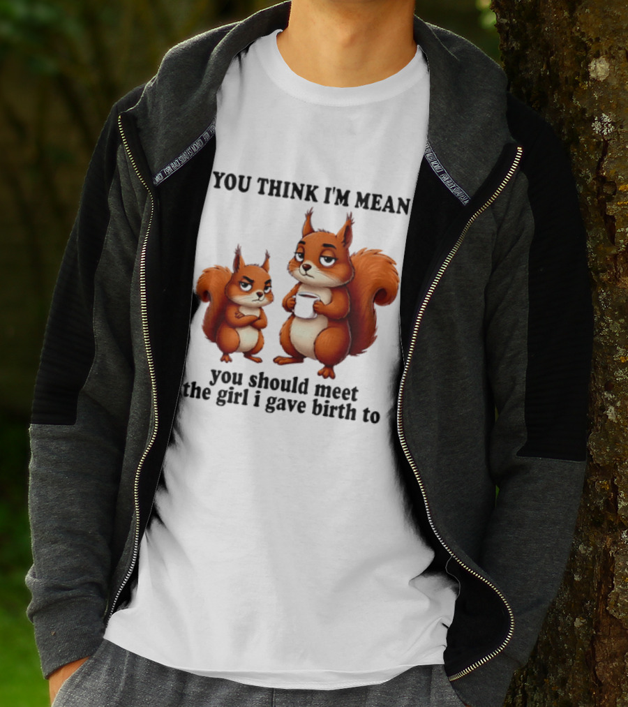 You Think I'm Mean You Should Meet The Girl I Gave Birth To Squirrels T-Shirt