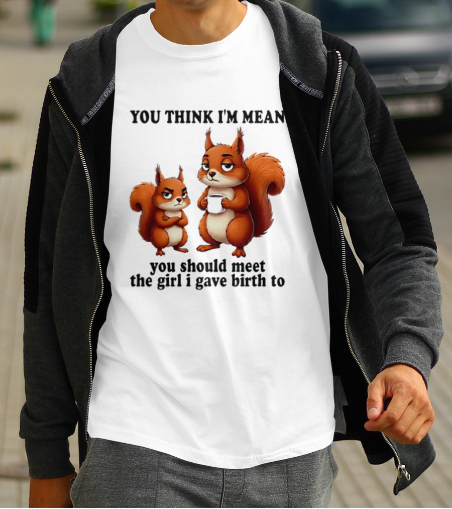 You Think I'm Mean You Should Meet The Girl I Gave Birth To Squirrels T-Shirt