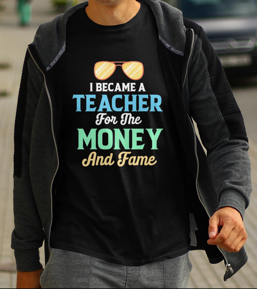 I Became A Teacher For The Money And Fame Funny Sunglasses T-Shirt