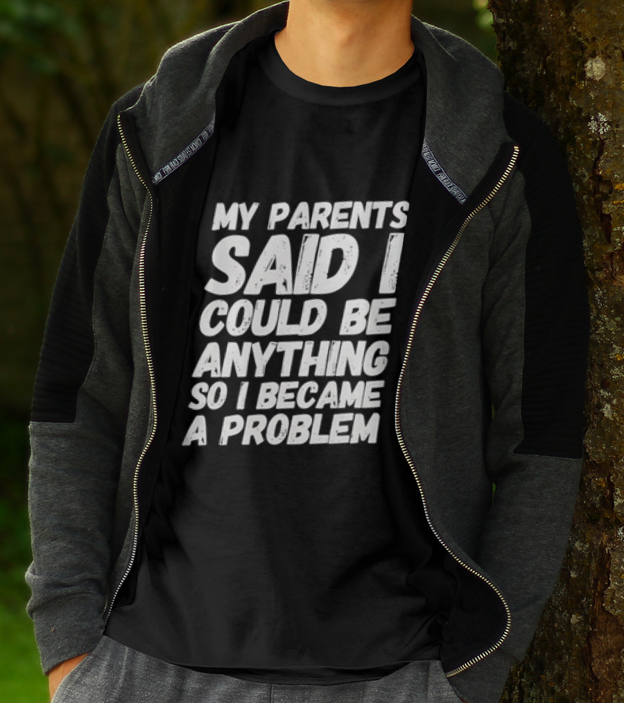 My Parents Said I Could Be Anything So I Became A Problem T-Shirt