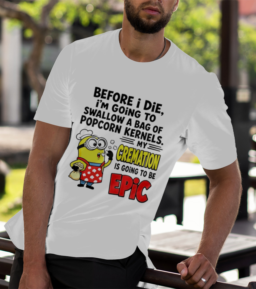 Minion Before I Die Swallow Popcorn Kernels My Cremation Epic T-Shirt