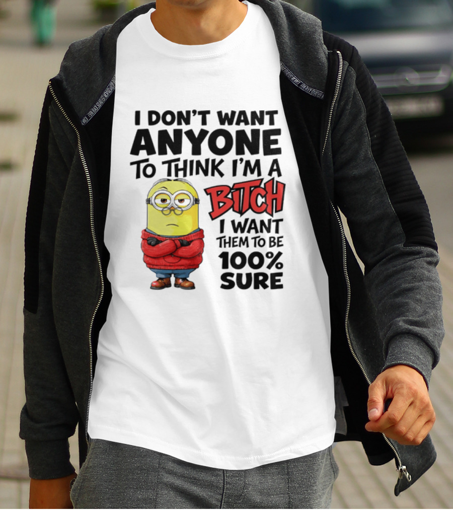 Minion I Don't Want Anyone To Think I'm A Bitch I Want Them To Be 100% Sure T-Shirt