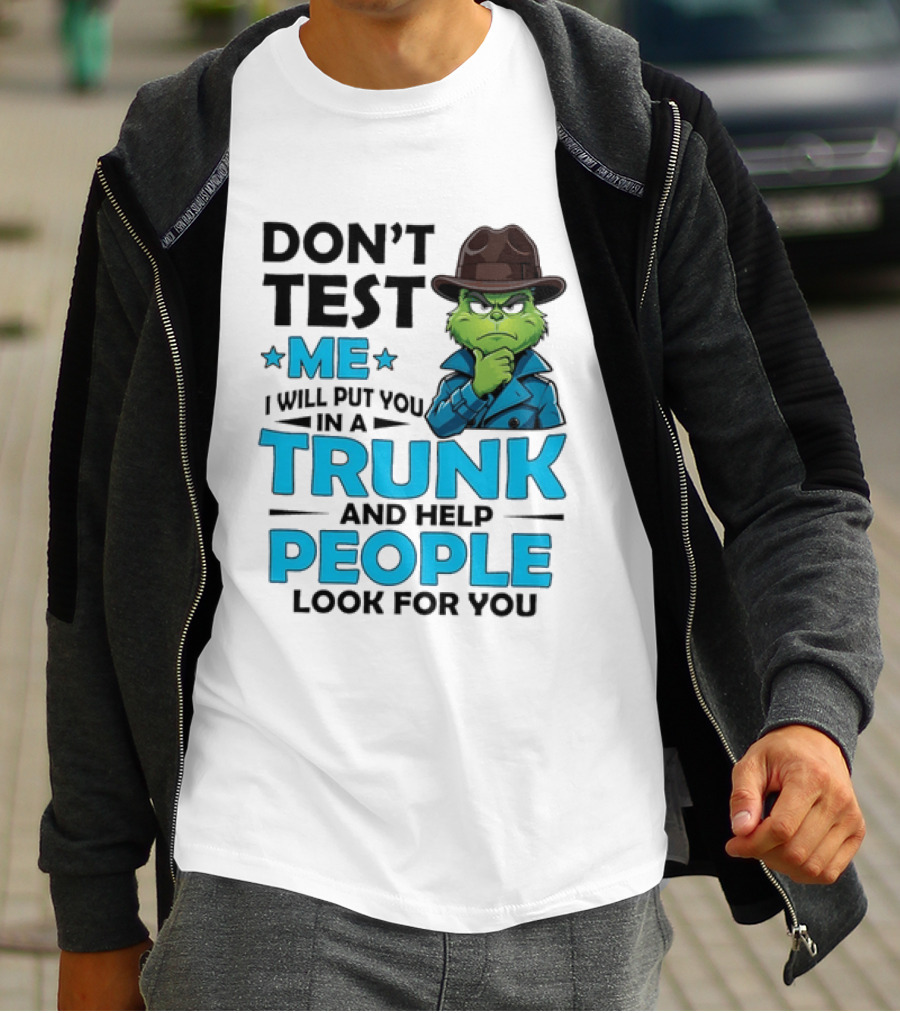 Don't Test Me Grinch I Will Put You In A Trunk And Help People Look For You T-Shirt
