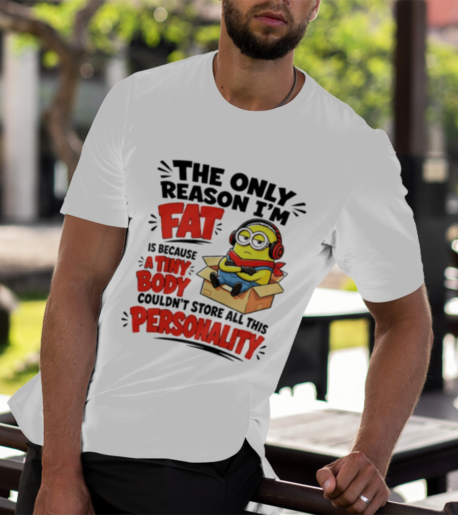 The Only Reason I'm Fat Is Because A Tiny Body Couldn't Store All This Personality Minion In Box T-Shirt