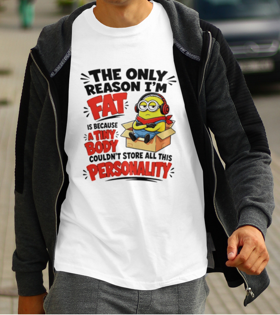The Only Reason I'm Fat Is Because A Tiny Body Couldn't Store All This Personality Minion In Box T-Shirt