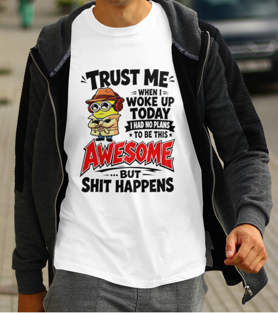 Trust Me When I Woke Up Today I Had No Plans To Be This Awesome But Shit Happens Minion T-Shirt