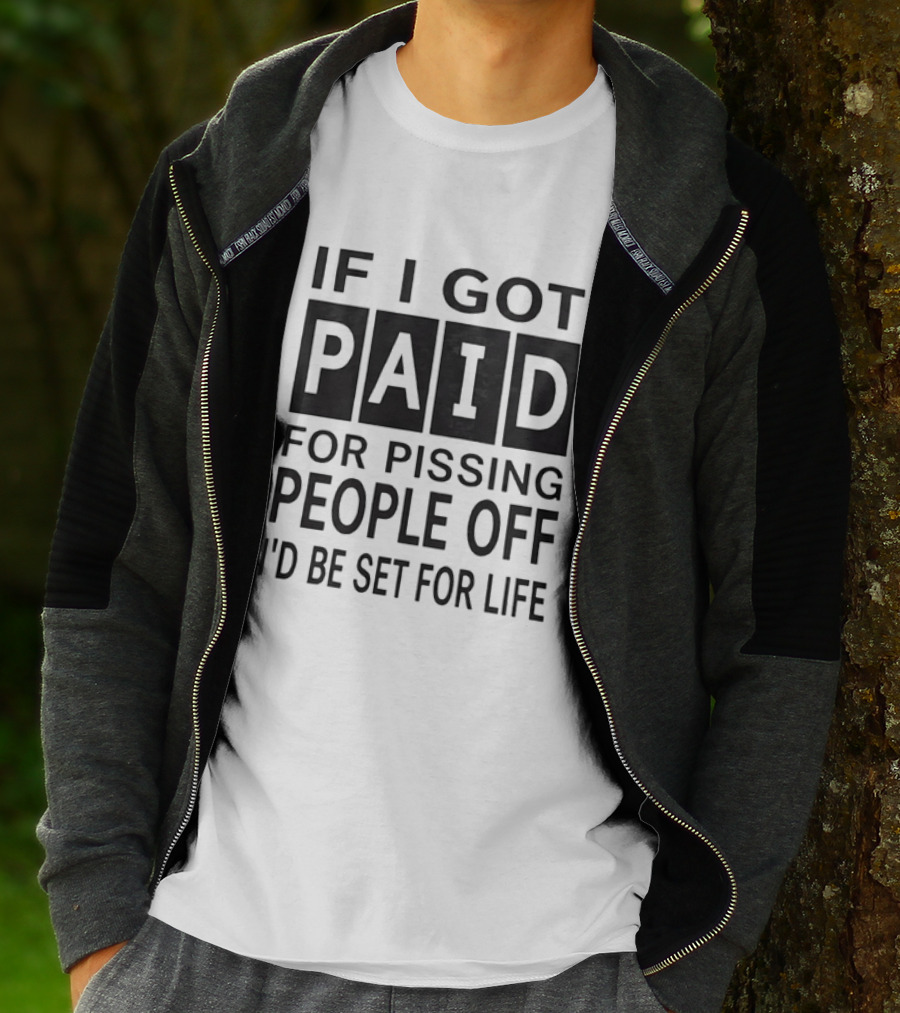 If I Got Paid For Pissing People Off I'd Be Set For Life T-Shirt