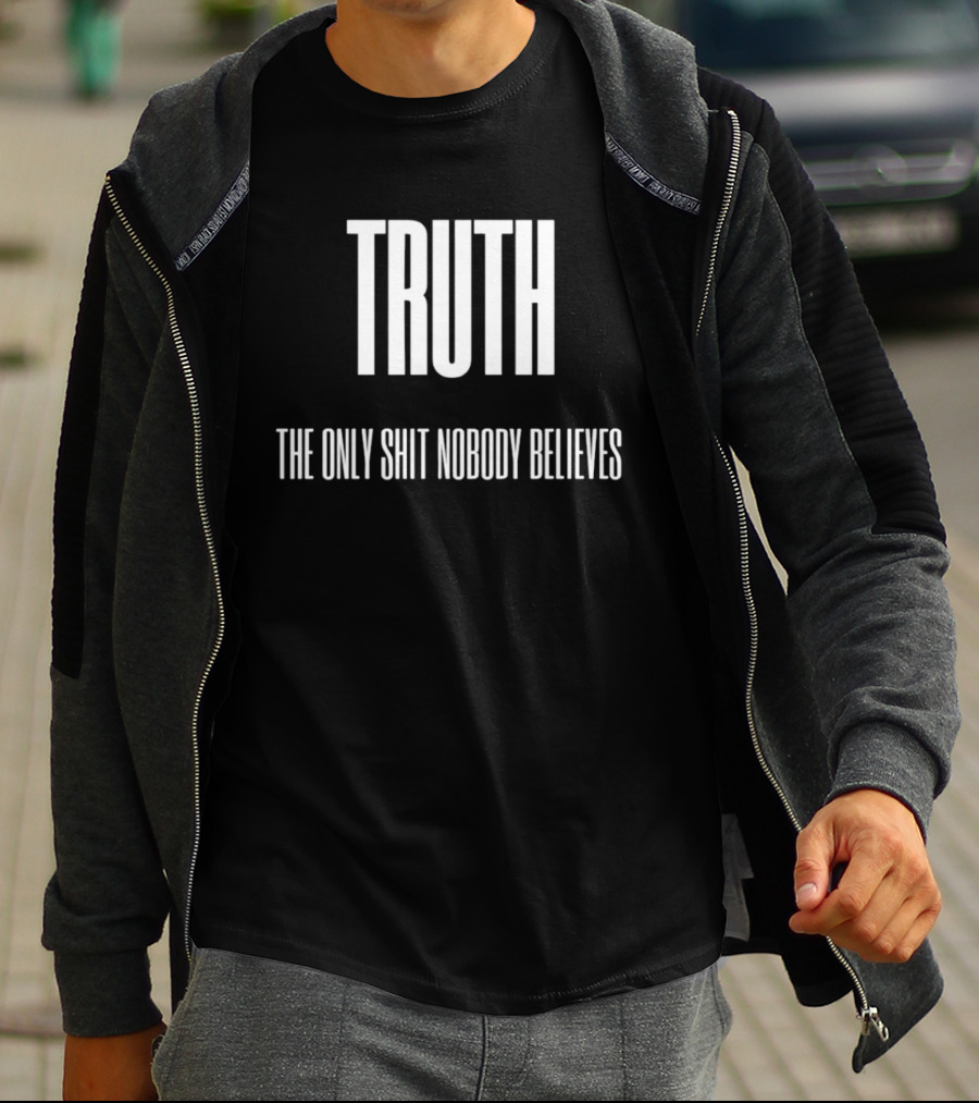 Truth The Only Shit Nobody Believes T-Shirt