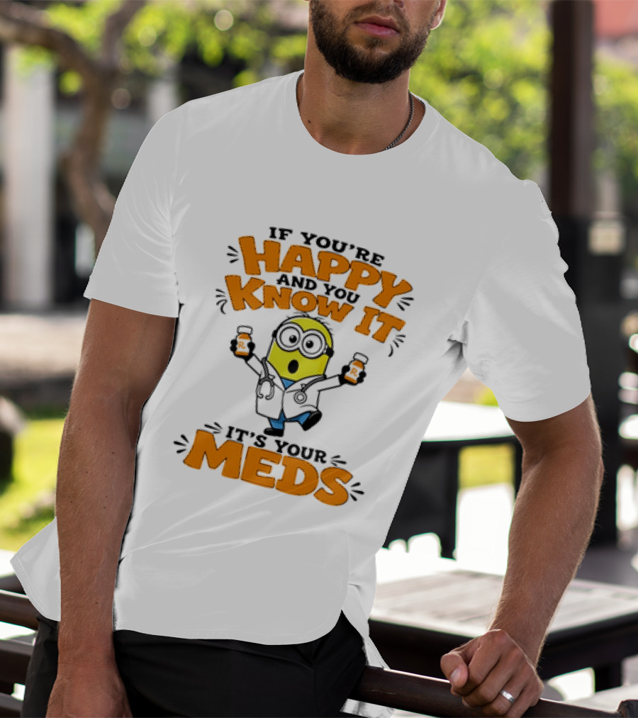 If You're Happy And You Know It It's Your Meds Minion Doctor T-Shirt