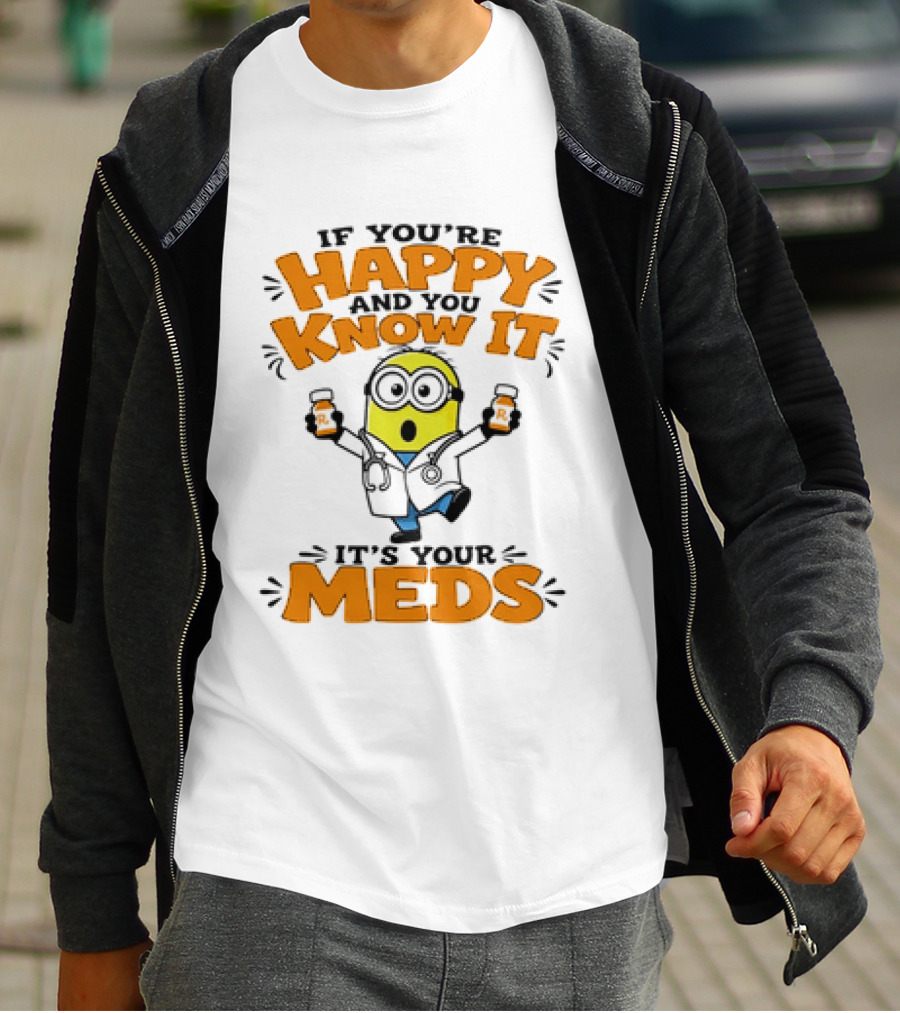 If You're Happy And You Know It It's Your Meds Minion Doctor T-Shirt