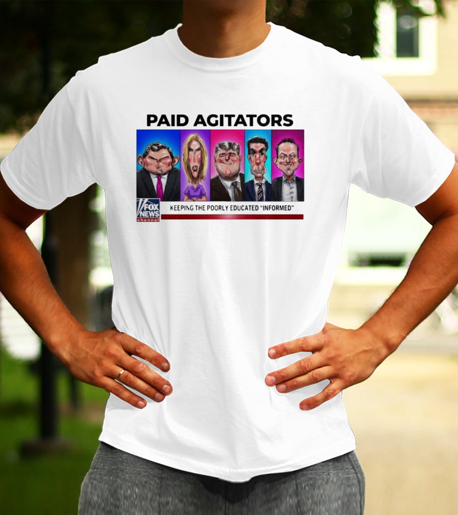Paid Agitators Fox News Channel Keeping The Poorly Educated Informed T-Shirt