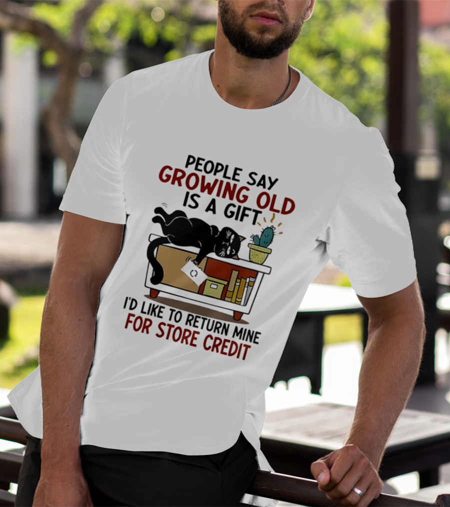 People Say Growing Old Is A Gift I'd Like To Return Mine For Store Credit Cat Cactus Table Humor T-Shirt