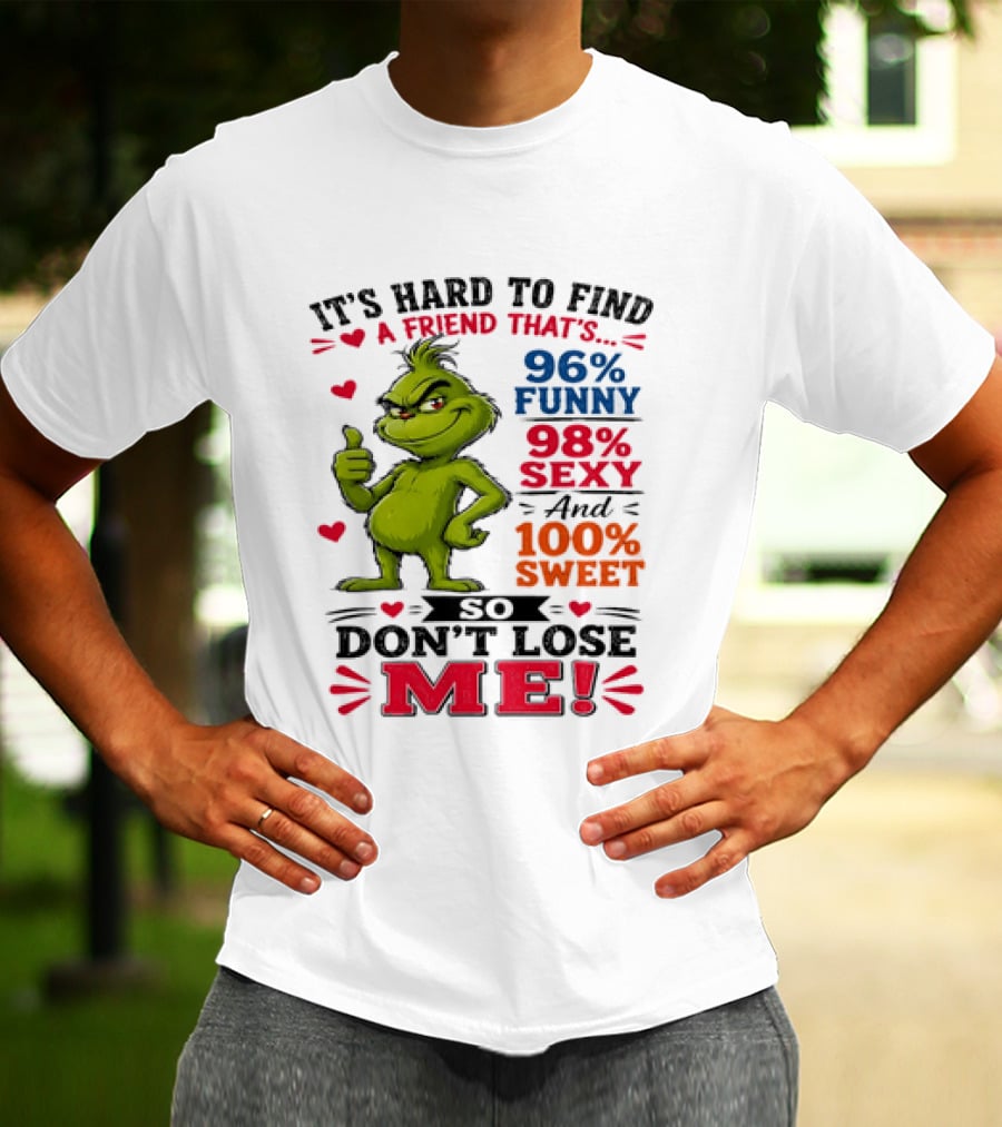 It's Hard To Find A Friend That's 96% Funny 98% Sexy And 100% Sweet Grinch Don't Lose Me T-Shirt
