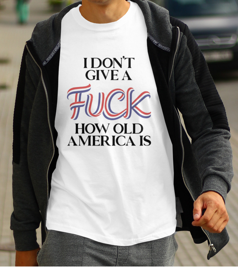 I Don't Give A Fuck How Old America Is 4th Of July T-Shirt