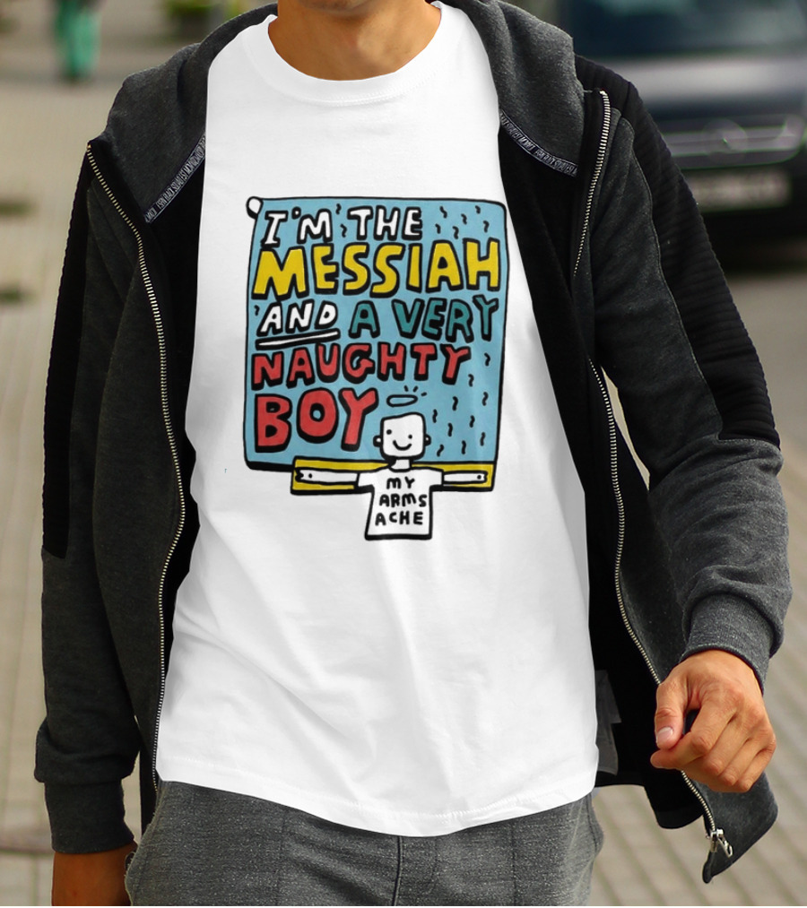 I'm The Messiah And A Very Naughty Boy My Arms Ache T-Shirt