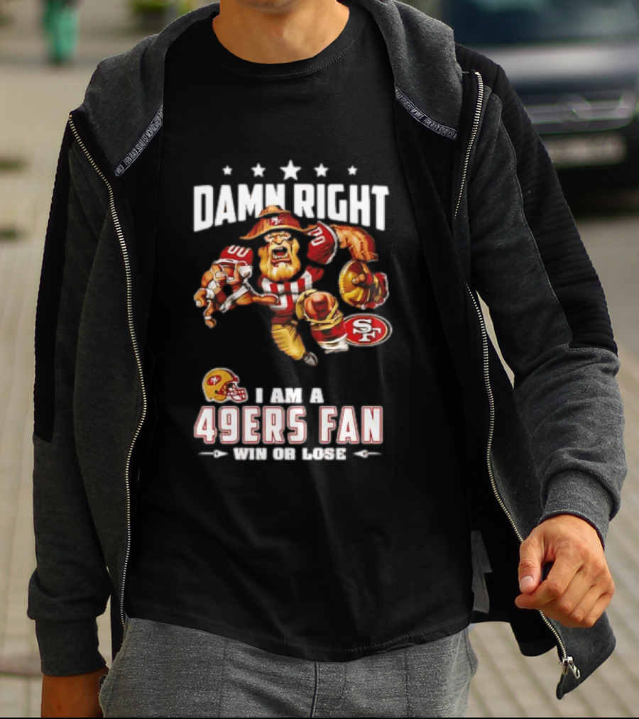 Damn Right I Am A 49ers Fan Win Or Lose T-Shirt