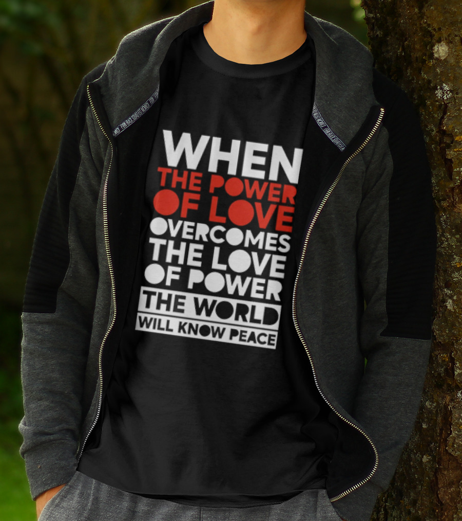 When The Power Of Love Overcomes The Love Of Power The World Will Know Peace T-Shirt