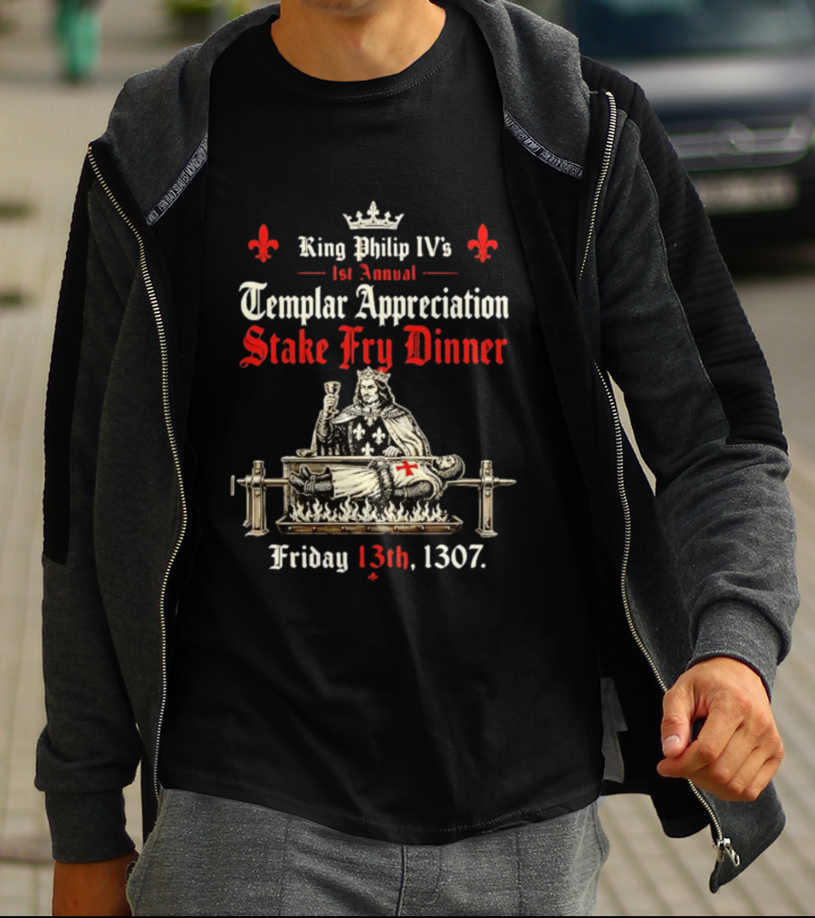 King Philip IV's 1st Annual Templar Appreciation Stake Fry Dinner Friday 13th 1307 T-Shirt