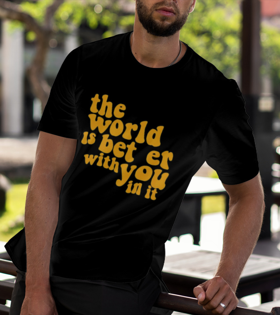 The World Is Better With You In It Motivational T-Shirt