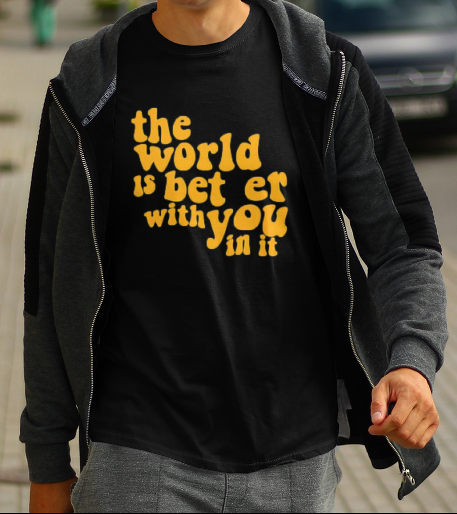 The World Is Better With You In It Motivational T-Shirt