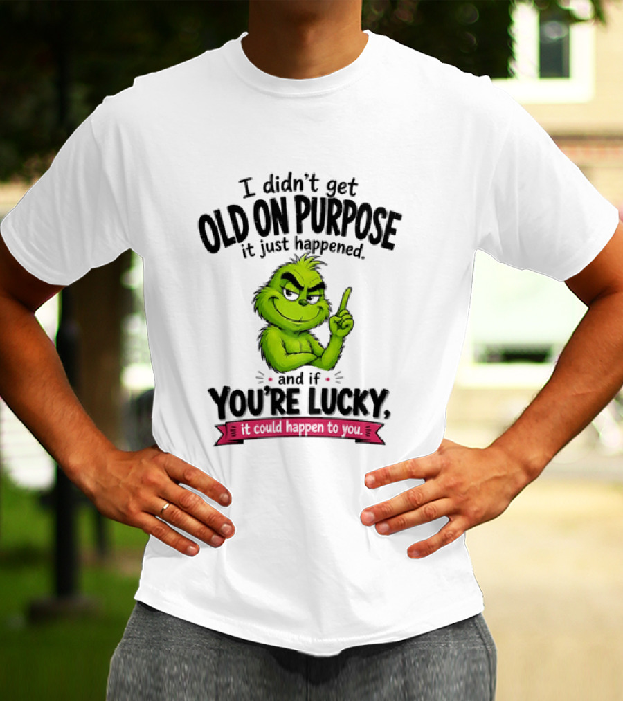 Grinch I Didn't Get Old On Purpose It Just Happened And If You're Lucky It Could Happen To You T-Shirt