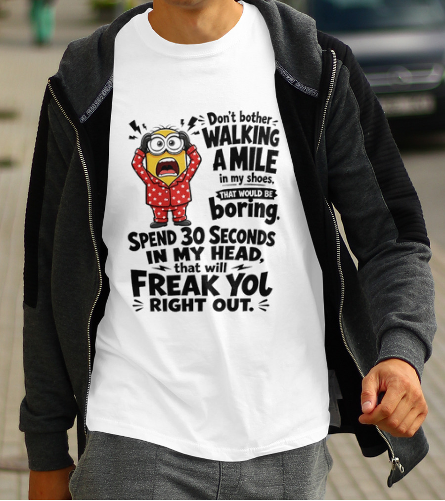 Minion Don't Bother Walking A Mile In My Shoes Spend 30 Seconds In My Head That Will Freak You Out T-Shirt