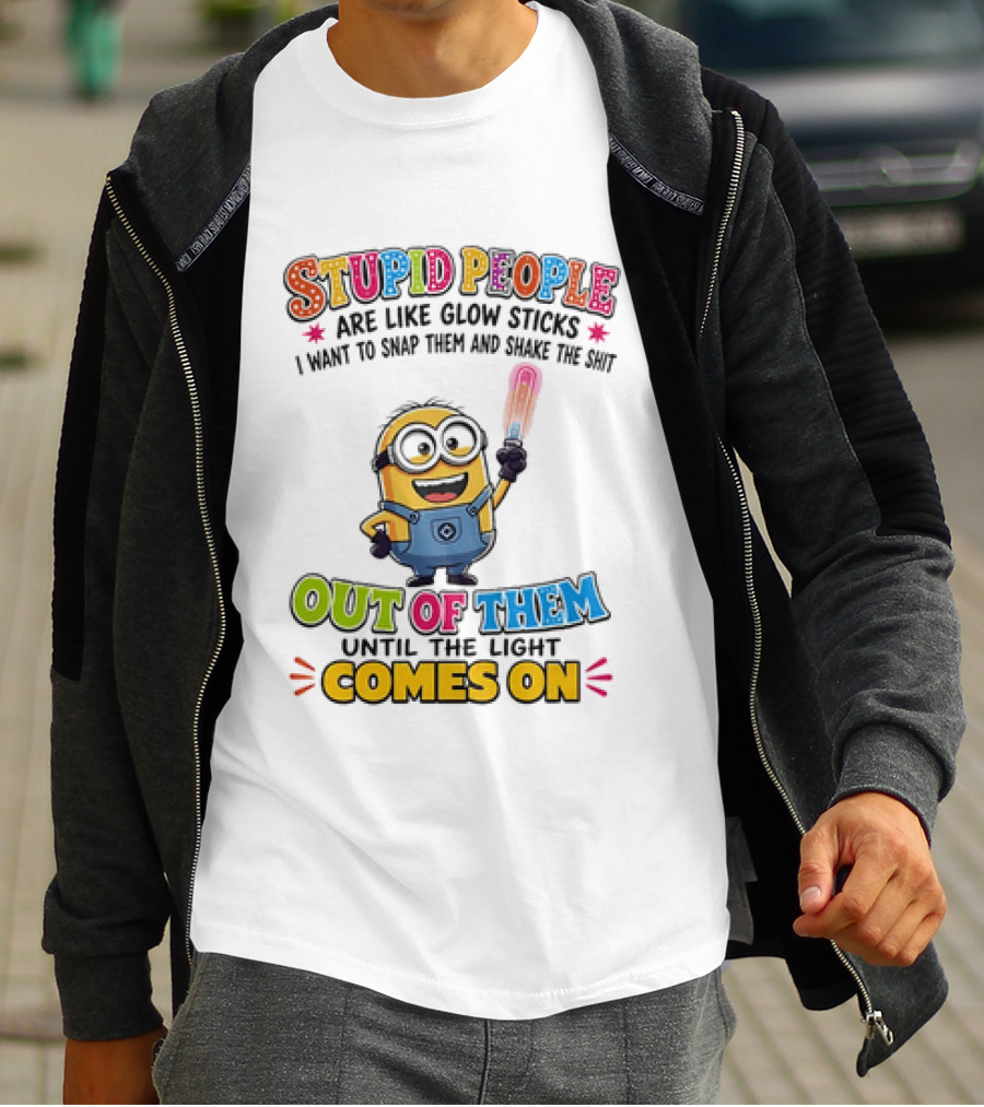 Stupid People Are Like Glow Sticks I Want To Snap Them Minion Light Comes On T-Shirt