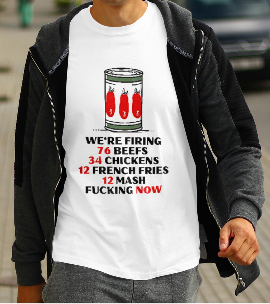 We're Firing 76 Beefs 34 Chickens 12 French Fries 12 Mash Now T-Shirt