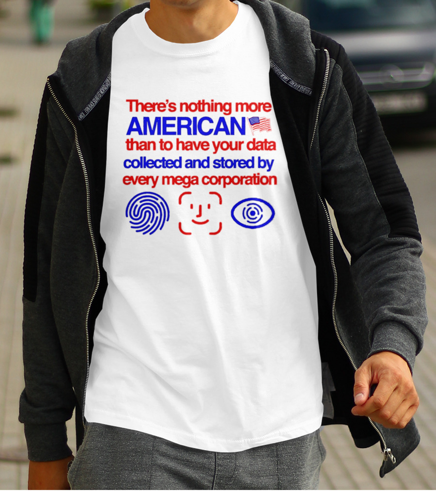 There's Nothing More American Than To Have Your Data Collected And Stored By Every Mega Corporation T-Shirt