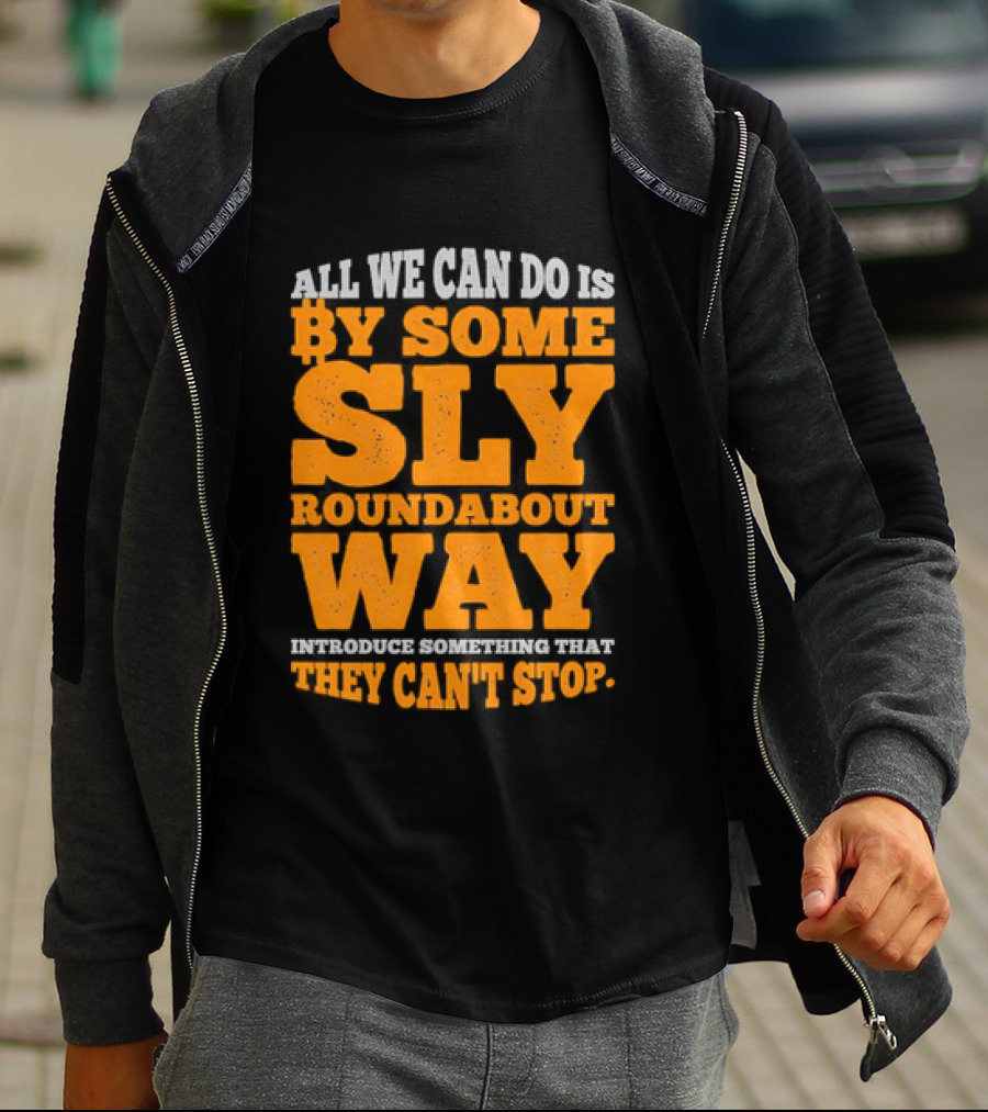 Bitcoin Outlaw All We Can Do Is By Some Sly Roundabout Way Introduce Something They Can't Stop T-Shirt