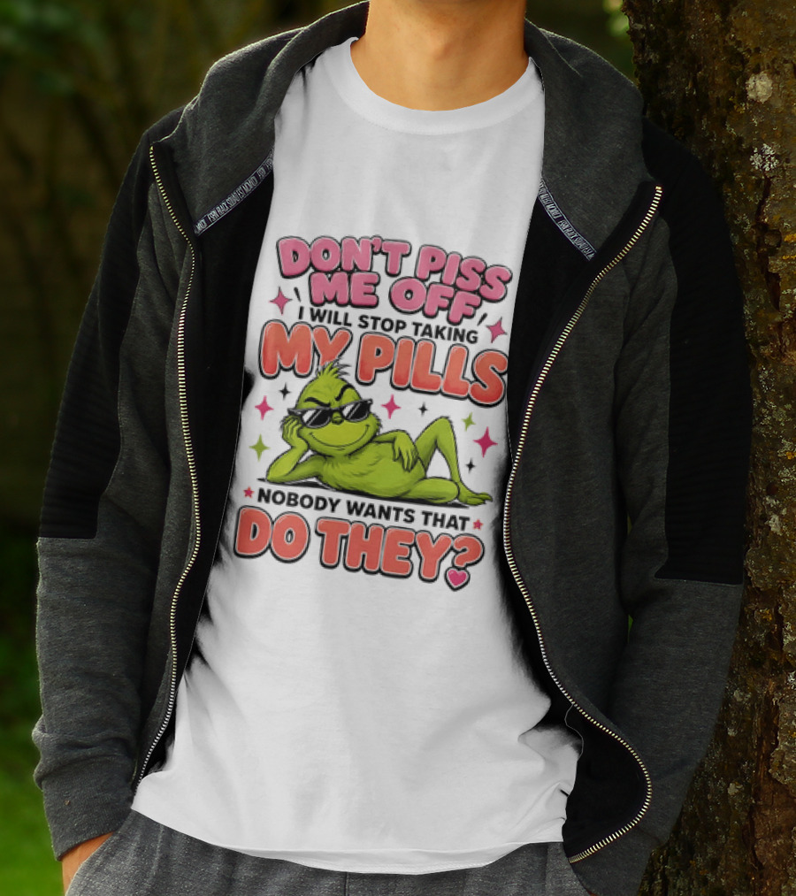 Don't Piss Me Off I Will Stop Taking My Pills Grinch Nobody Wants That Do They T-Shirt