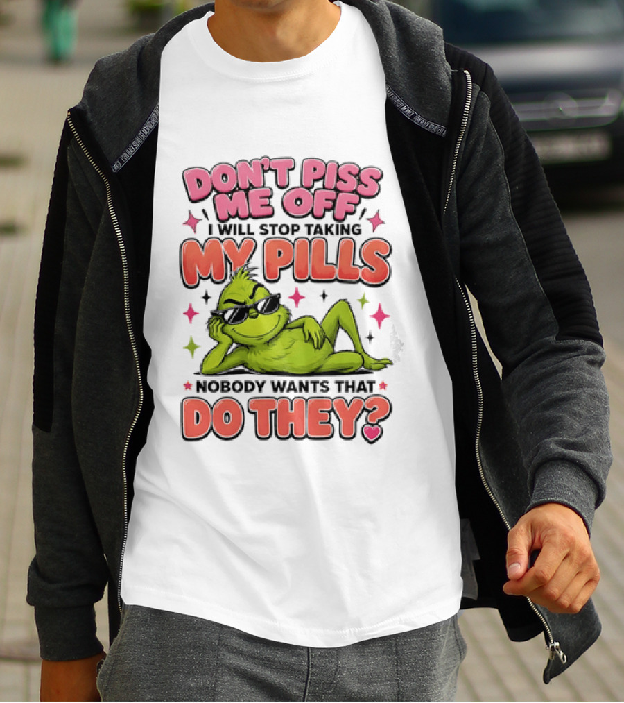 Don't Piss Me Off I Will Stop Taking My Pills Grinch Nobody Wants That Do They T-Shirt